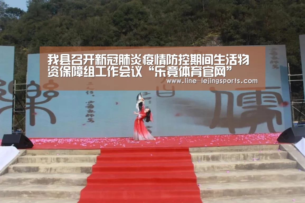 我县召开新冠肺炎疫情防控期间生活物资保障组工作会议“乐竟体育官网”(图2) 乐竟官方网站