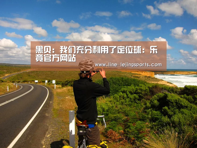 黑贝:我们充分利用了定位球:乐竟官方网站(图2) 乐竟app